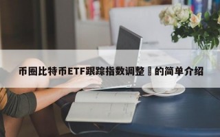 币圈比特币ETF跟踪指数调整​的简单介绍