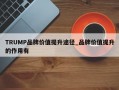 TRUMP品牌价值提升途径_品牌价值提升的作用有