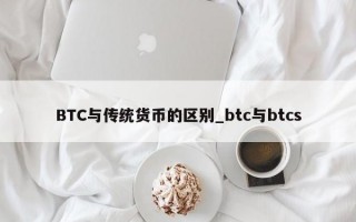 BTC与传统货币的区别_btc与btcs