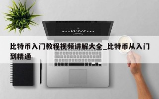 比特币入门教程视频讲解大全_比特币从入门到精通