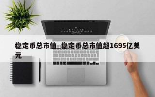 稳定币总市值_稳定币总市值超1695亿美元