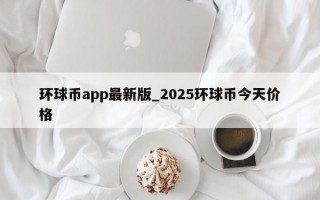 环球币app最新版_2025环球币今天价格