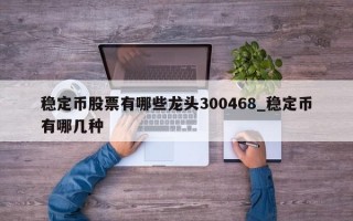 稳定币股票有哪些龙头300468_稳定币有哪几种