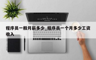 程序员一般月薪多少_程序员一个月多少工资收入