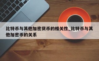 比特币与其他加密货币的相关性_比特币与其他加密币的关系