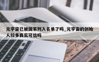 元宇宙已被国家列入名单了吗_元宇宙的创始人拉多真实可信吗