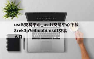 usdt交易中心_usdt交易中心下载 8rek3p7e4mobi usdt交易入口