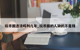 玩币圈违法吗判几年_玩币圈的人缺的不是钱