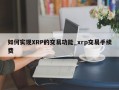 如何实现XRP的交易功能_xrp交易手续费