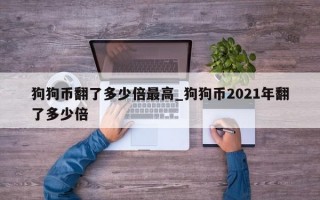 狗狗币翻了多少倍最高_狗狗币2021年翻了多少倍