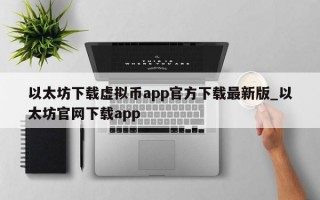 以太坊下载虚拟币app官方下载最新版_以太坊官网下载app