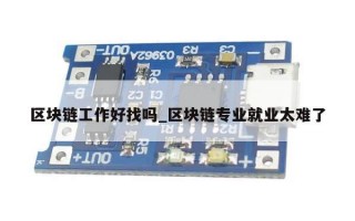 区块链工作好找吗_区块链专业就业太难了