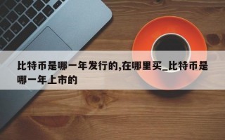 比特币是哪一年发行的,在哪里买_比特币是哪一年上市的