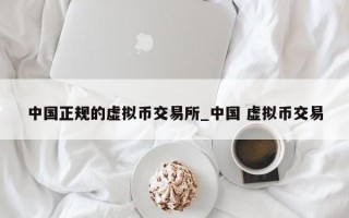 中国正规的虚拟币交易所_中国 虚拟币交易