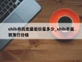 shib币历史最低价是多少_shib币最初发行价格