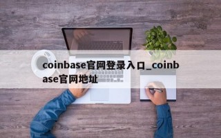 coinbase官网登录入口_coinbase官网地址