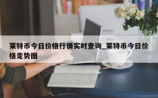 莱特币今日价格行情实时查询_莱特币今日价格走势图