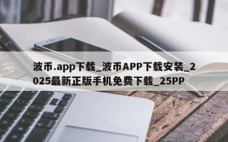 波币.app下载_波币APP下载安装_2025最新正版手机免费下载_25PP