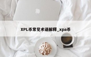 XPL币常见术语解释_xpa币