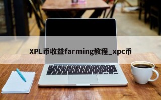 XPL币收益farming教程_xpc币
