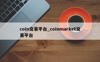 coin交易平台_coinmarket交易平台