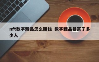 nft数字藏品怎么赚钱_数字藏品暴富了多少人
