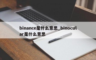 binance是什么意思_binocular是什么意思