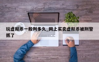 玩虚拟币一般判多久_网上买卖虚拟币被刑警抓了