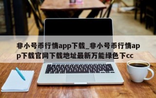 非小号币行情app下载_非小号币行情app下载官网下载地址最新万能绿色下cc