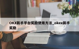 OKX新手平台奖励使用方法_okex新手奖励