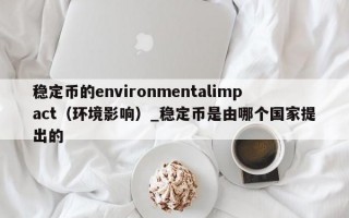 稳定币的environmentalimpact（环境影响）_稳定币是由哪个国家提出的