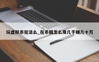 玩虚拟币犯法么_在币圈怎么用几千赚几十万