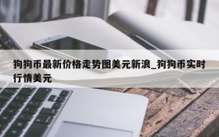 狗狗币最新价格走势图美元新浪_狗狗币实时行情美元