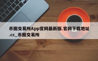币圈交易所App官网最新版.官网下载地址.cc_币圈交易所