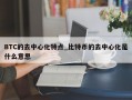 BTC的去中心化特点_比特币的去中心化是什么意思