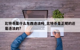 比特币是什么东西违法吗_比特币是正规的还是违法的?