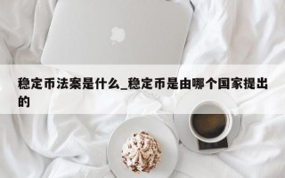 稳定币法案是什么_稳定币是由哪个国家提出的