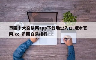 币圈十大交易所app下载地址入口.版本官网.cc_币圈交易排行