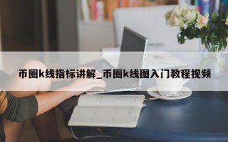 币圈k线指标讲解_币圈k线图入门教程视频