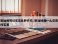 新加坡可以买卖比特币吗_新加坡用什么交易所买币