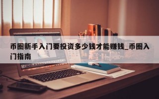 币圈新手入门要投资多少钱才能赚钱_币圈入门指南