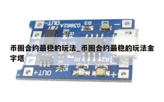 币圈合约最稳的玩法_币圈合约最稳的玩法金字塔