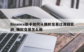 Binance新手如何从模拟交易过渡到实战_模拟交易怎么做