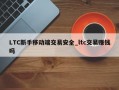 LTC新手移动端交易安全_ltc交易赚钱吗