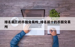 排名前三的币圈交易所_排名前十的币圈交易所