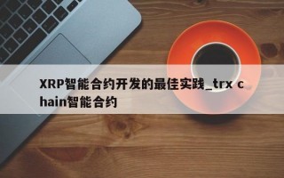 XRP智能合约开发的最佳实践_trx chain智能合约 XRP智能合约开发的最佳实践_trx chain智能合约