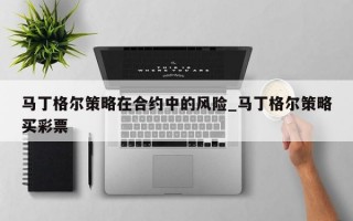 马丁格尔策略在合约中的风险_马丁格尔策略买彩票