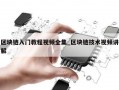 区块链入门教程视频全集_区块链技术视频讲解
