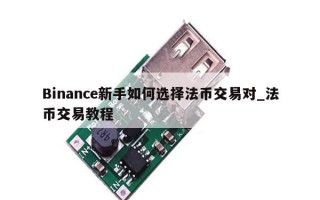 Binance新手如何选择法币交易对_法币交易教程 Binance新手如何选择法币交易对_法币交易教程