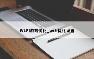 WLFI游戏优化_wifi优化设置